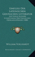 Einfluss Der Lateinischen Geistlichen Litteratur: Auf Einige Kleinere Schopfungen Der Englischen Ubergangsperiode (1888) (German Edition)