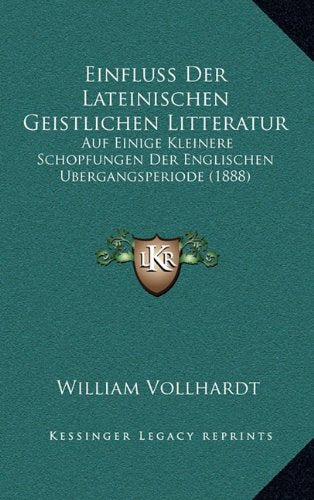 Einfluss Der Lateinischen Geistlichen Litteratur: Auf Einige Kleinere Schopfungen Der Englischen Ubergangsperiode (1888) (German Edition)