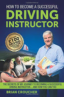 How To Become A Successful Driving Instructor: The Secrets Of My Journey To Becoming A Successful Driving Instructor...And How You Can Too