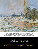 Episcopacy. tradition. and the sacraments: considered in reference to the Oxford tracts; with a postscript upon fundamentals