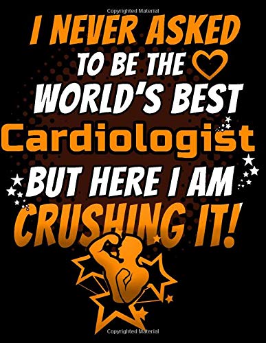 I Never Asked To Be The World's Best Cardiologist But Here I Am Crushing It!: 120 pg Lined Journal for Heart Surgeons and Doctors