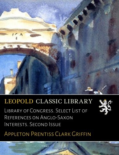 Library of Congress. Select List of References on Anglo-Saxon Interests. Second Issue