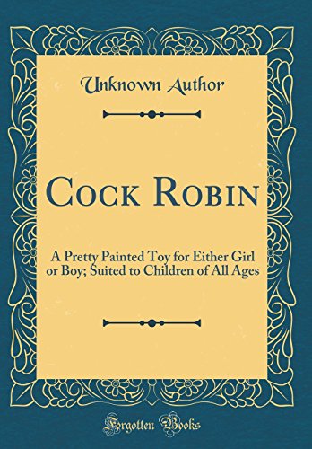 Cock Robin: A Pretty Painted Toy for Either Girl or Boy; Suited to Children of All Ages (Classic Reprint)