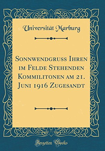 Sonnwendgruss Ihren im Felde Stehenden Kommilitonen am 21. Juni 1916 Zugesandt (Classic Reprint) (German Edition)