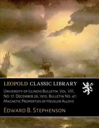 University of Illinois Bulletin. Vol. VIII. No. 17. December 26. 1910. Bulletin No. 47: Magnetic Properties of Heusler Alloys