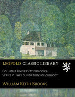 Columbia University Biological Series V. The Foundations of Zoo??logy