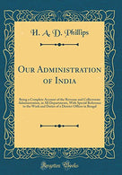 Our Administration of India: Being a Complete Account of the Revenue and Collectorate Administration. in All Departments. With Special Reference to