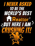 I Never Asked To Be The World's Best  Realtor But Here I Am Crushing It!: 130 pg Weekly Planner for Realtor and Real Estate Agents