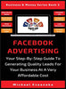 Facebook Advertising: Your Step-By-Step Guide To Generating Quality Leads For Your Business At A Very Affordable Cost