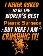 I Never Asked To Be The World's Best  Plastic Surgeon But Here I Am Crushing It!: 130 pg Weekly Planner for Plastic and Cosmetic Surgeons