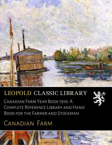 Canadian Farm Year Book 1916: A Complete Reference Library and Hand Book for the Farmer and Stockman