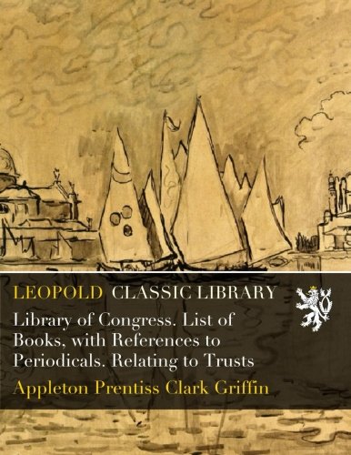 Library of Congress. List of Books. with References to Periodicals. Relating to Trusts