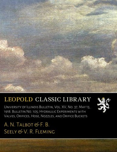University of Illinois Bulletin. Vol. XV. No. 37. May 13. 1918. Bulletin No. 105; Hydraulic Experiments with Valves. Orifices. Hose. Nozzles. and Or