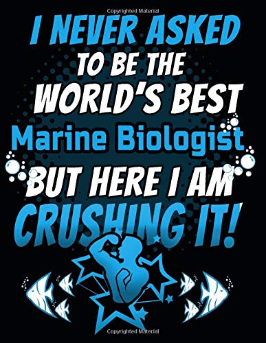 I Never Asked To Be The World's Best  Marine Biologist But Here I Am Crushing It!: 120 pg Lined Journal for Marine Biologist and Oceanographer