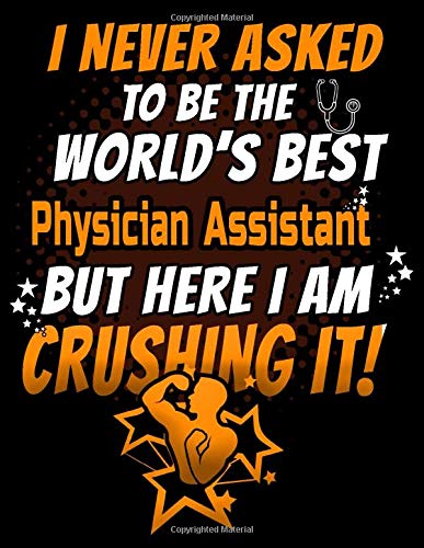 I Never Asked To Be The World's Best  Physician Assistant But Here I Am Crushing It!: 120 pg Lined Journal for Nurses and PAs