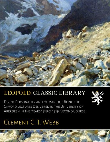 Divine Personality and Human Life: Being the Gifford Lectures Delivered in the University of Aberdeen in the Years 1918 & 1919. Second Course