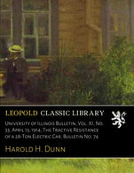 University of Illinois Bulletin. Vol. XI. No. 33. April 13. 1914; The Tractive Resistance of a 28-Ton Electric Car. Bulletin No. 74