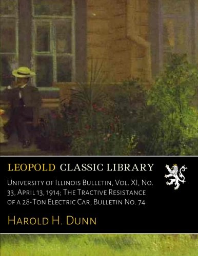 University of Illinois Bulletin. Vol. XI. No. 33. April 13. 1914; The Tractive Resistance of a 28-Ton Electric Car. Bulletin No. 74