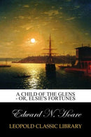 A Child of the Glens - or. Elsie's Fortunes