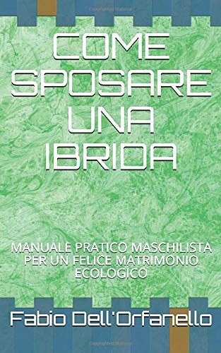 COME SPOSARE UNA IBRIDA: Manuale pratico maschilista per un felice matrimonio ecologico (Italian Edition)
