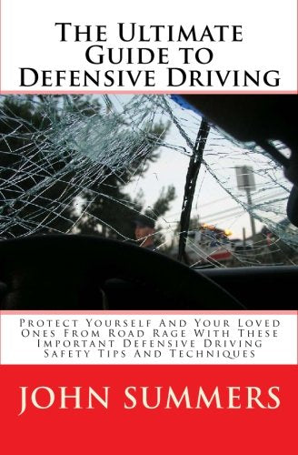 The Ultimate Guide To Defensive Driving: Protect Yourself And Your Loved Ones From Road Rage With These Important Defensive Driving Safety Tips And