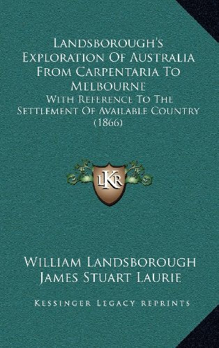 Landsborough's Exploration Of Australia From Carpentaria To Melbourne: With Reference To The Settlement Of Available Country (1866)