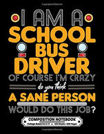 I Am a School Bus Driver of Course I'm Crazy: Composition Notebook College Ruled Exercise Book 8.5 x 11 Inch 200 Pages With School Calendar 2019-202