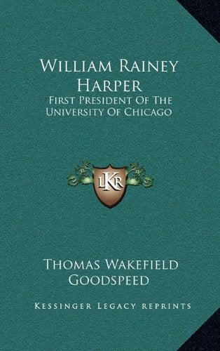 William Rainey Harper: First President Of The University Of Chicago