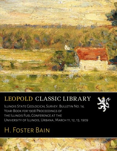 Illinois State Geological Survey. Bulletin No. 14. Year-Book for 1908 Proceedings of the Illinois Fuel Conference at the University of Illinois. Urb