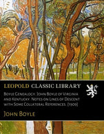 Boyle Genealogy. John Boyle of Virginia and Kentucky. Notes on Lines of Descent with Some Collateral References. [1909]