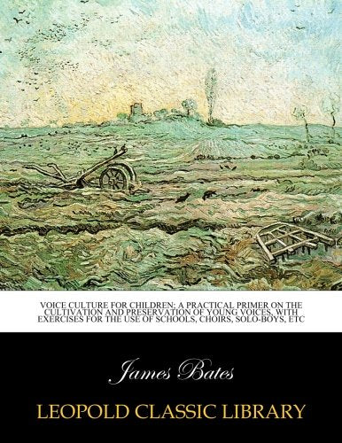 Voice culture for children; a practical primer on the cultivation and preservation of young voices. with exercises for the use of schools. choirs. s