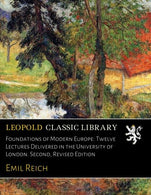 Foundations of Modern Europe: Twelve Lectures Delivered in the University of London. Second. Revised Edition